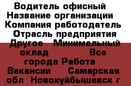 Водитель офисный › Название организации ­ Компания-работодатель › Отрасль предприятия ­ Другое › Минимальный оклад ­ 52 000 - Все города Работа » Вакансии   . Самарская обл.,Новокуйбышевск г.